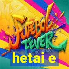 hetai e